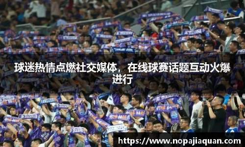 球迷热情点燃社交媒体，在线球赛话题互动火爆进行