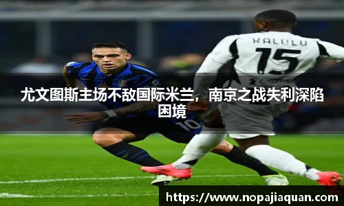 尤文图斯主场不敌国际米兰，南京之战失利深陷困境