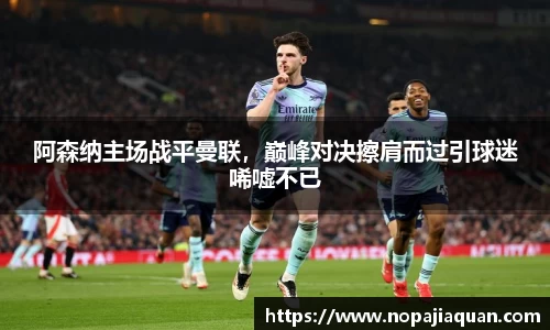 阿森纳主场战平曼联，巅峰对决擦肩而过引球迷唏嘘不已